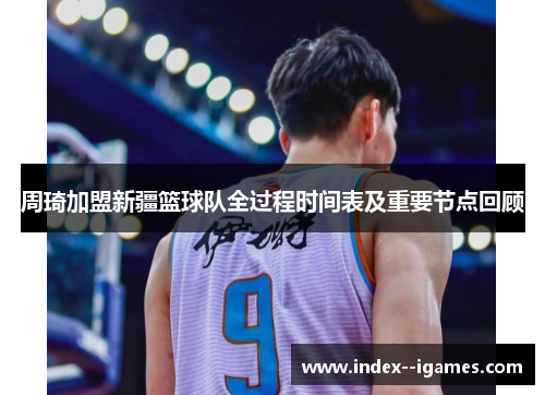 周琦加盟新疆篮球队全过程时间表及重要节点回顾