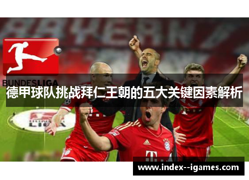 德甲球队挑战拜仁王朝的五大关键因素解析 德甲球队挑战拜仁王朝的五大关键因素解析
