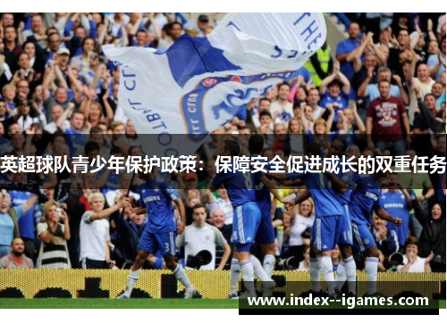 英超球队青少年保护政策:保障安全促进成长的双重任务 英超球队青少年保护政策:保障安全促进成长的双重任务