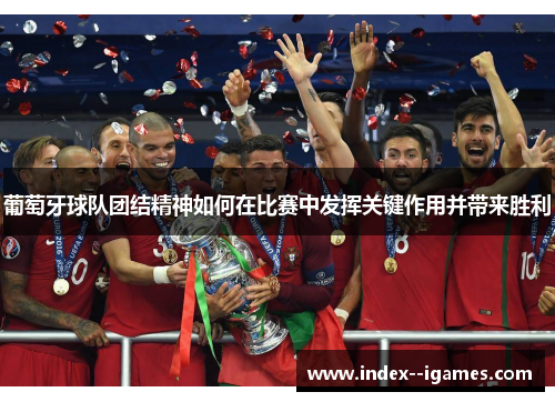 葡萄牙球队团结精神如何在比赛中发挥关键作用并带来胜利