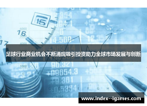 足球行业商业机会不断涌现吸引投资助力全球市场发展与创新 足球行业商业机会不断涌现吸引投资助力全球市场发展与创新