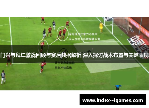 门兴与拜仁激战回顾与赛后数据解析 深入探讨战术布置与关键表现