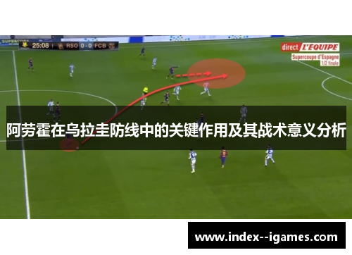 阿劳霍在乌拉圭防线中的关键作用及其战术意义分析