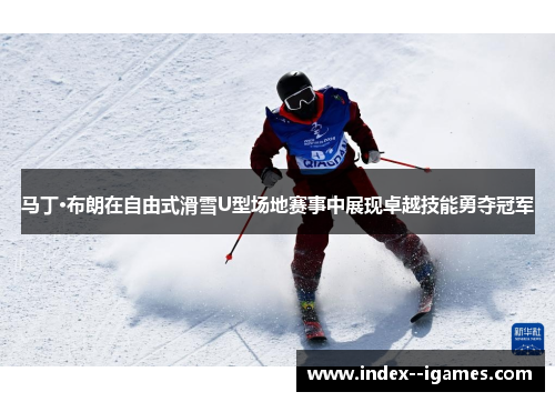 马丁·布朗在自由式滑雪U型场地赛事中展现卓越技能勇夺冠军 马丁·布朗在自由式滑雪U型场地赛事中展现卓越技能勇夺冠军