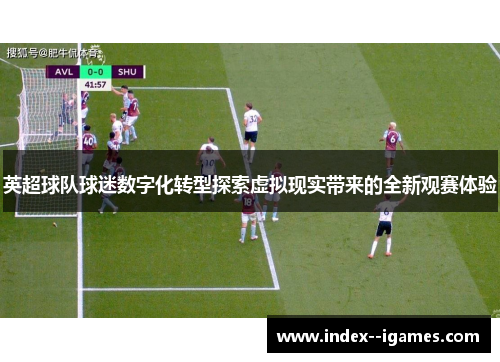 英超球队球迷数字化转型探索虚拟现实带来的全新观赛体验