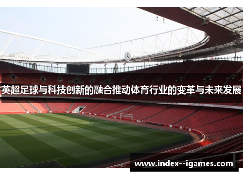 英超足球与科技创新的融合推动体育行业的变革与未来发展 英超足球与科技创新的融合推动体育行业的变革与未来发展