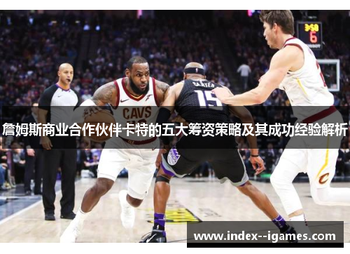 詹姆斯商业合作伙伴卡特的五大筹资策略及其成功经验解析