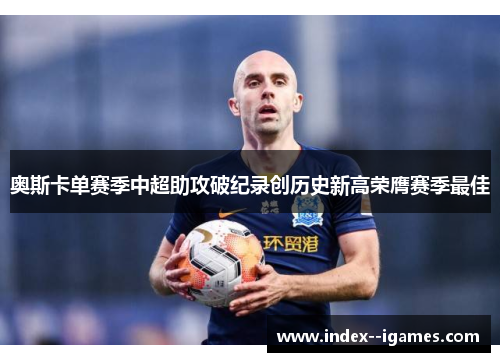 奥斯卡单赛季中超助攻破纪录创历史新高荣膺赛季最佳 奥斯卡单赛季中超助攻破纪录创历史新高荣膺赛季最佳