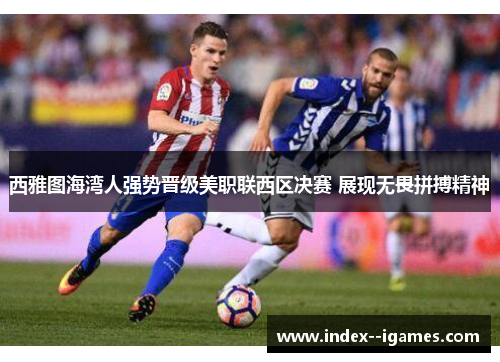 西雅图海湾人强势晋级美职联西区决赛 展现无畏拼搏精神