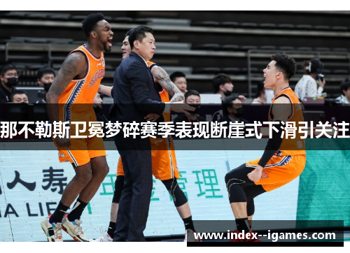 那不勒斯卫冕梦碎赛季表现断崖式下滑引关注 那不勒斯卫冕梦碎赛季表现断崖式下滑引关注