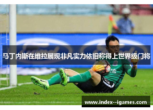 马丁内斯在维拉展现非凡实力依旧称得上世界级门将