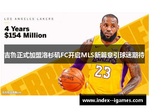 吉鲁正式加盟洛杉矶FC开启MLS新篇章引球迷期待