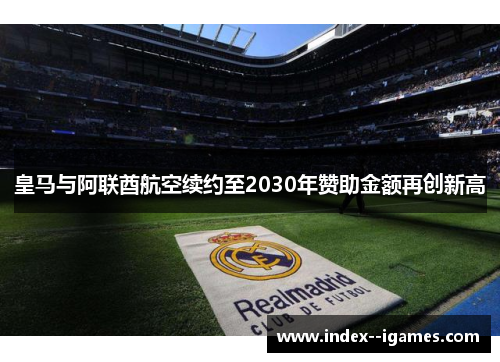 皇马与阿联酋航空续约至2030年赞助金额再创新高