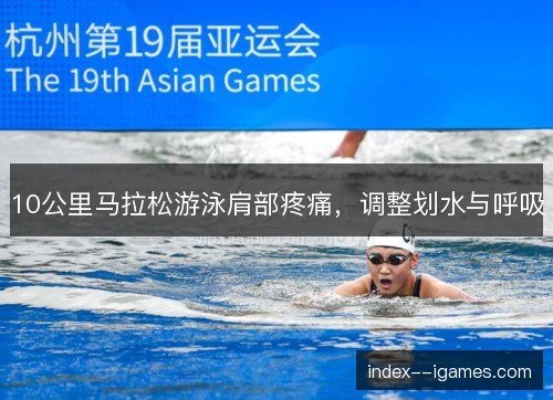 10公里马拉松游泳肩部疼痛，调整划水与呼吸