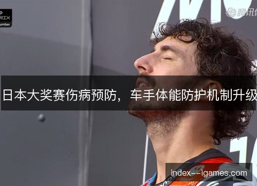 日本大奖赛伤病预防，车手体能防护机制升级