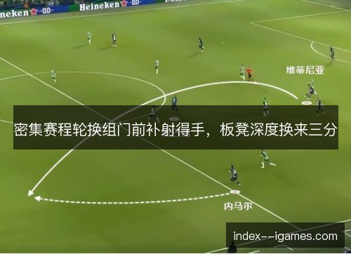 密集赛程轮换组门前补射得手，板凳深度换来三分
